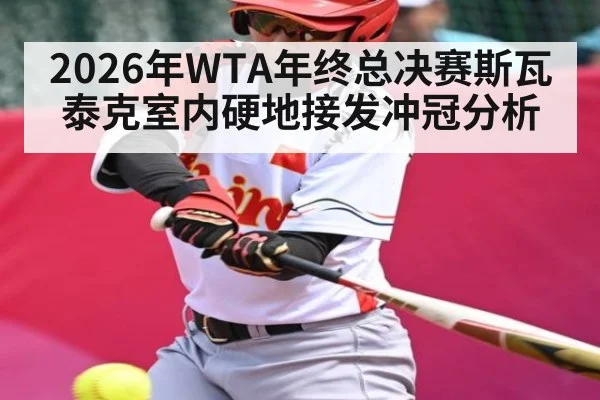 2026年WTA年终总决赛斯瓦泰克室内硬地接发冲冠分析 - kaiyun
