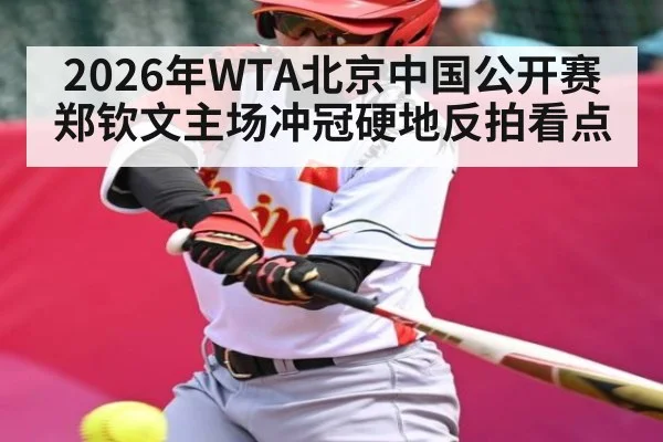 2026年WTA北京中国公开赛郑钦文主场冲冠硬地反拍看点